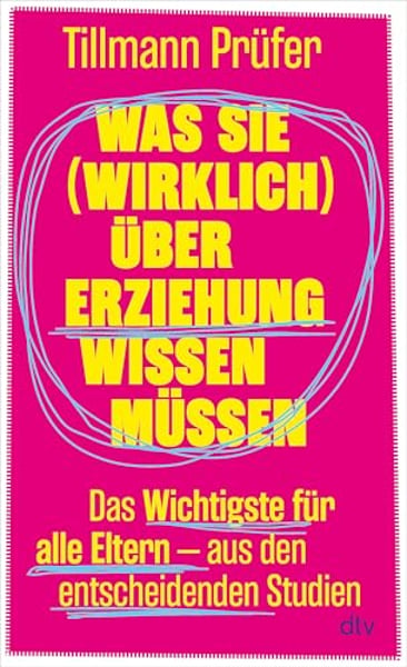 Was Sie (wirklich) über Erziehung wissen müssen: Das Wichtigste für alle Eltern aus den entscheidenden Studien | Vom Autor der beliebten ›ZEITmagazin‹-Kolumne »Prüfers Töchter«