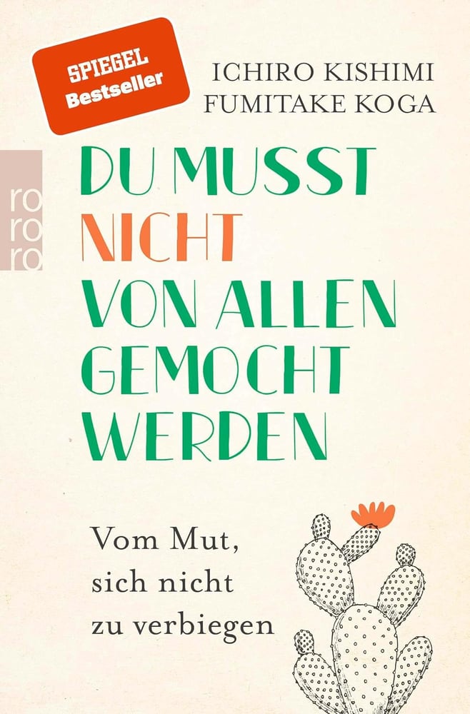 Ichiro Kishimi: Du musst nicht von allen gemocht werden: Vom Mut, sich nicht zu verbiegen