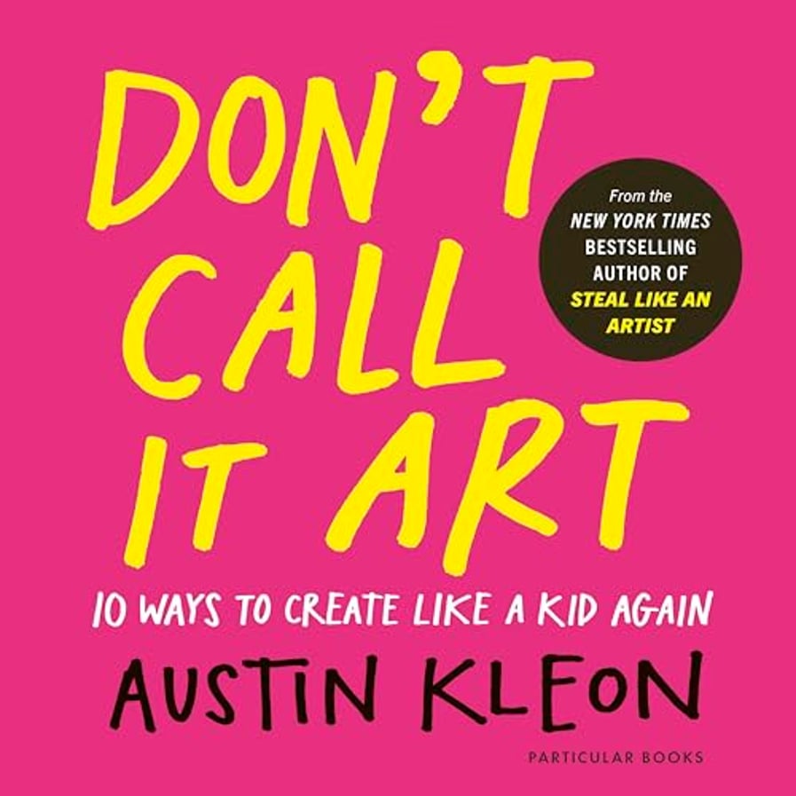 Don't Call It Art: 10 Ways to Create Like a Kid Again